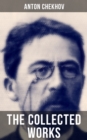 THE COLLECTED WORKS OF ANTON CHEKHOV : Plays, Novellas, Short Stories, Autobiographical Writings & Reminiscences - eBook