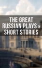 THE GREAT RUSSIAN PLAYS & SHORT STORIES - eBook