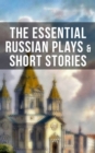 The Essential Russian Plays & Short Stories : Chekhov, Dostoevsky, Tolstoy, Gorky, Gogol & Others (Including Essays and Lectures on Russian Novelists) - eBook