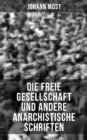 Die freie Gesellschaft und andere anarchistische Schriften : Die Prinzipien und Taktik der kommunistischen Anarchiste + Antireligiose Schriften - eBook