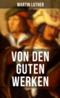 Von den guten Werken : Die 10 Gebote in Briefform an Johann, Herzog von Sachsen - eBook