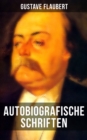 Autobiografische Schriften von Gustave Flaubert : Uber Feld und Strand + Briefe aus dem Orient + Gedanken eines Zweiflers - eBook
