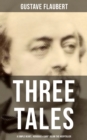 Three Tales: A Simple Heart,  Herodias & Saint Julian the Hospitalier : A Classic of French Literature - eBook