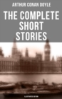 The Complete Short Stories of Sir Arthur Conan Doyle (Illustrated Edition) : The Complete Sherlock Holmes Stories, The Brigadier Gerard Stories, Professor Challenger... - eBook