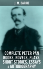 J. M. BARRIE: Complete Peter Pan Books, Novels, Plays, Short Stories, Essays & Autobiography - eBook