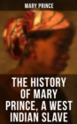 THE HISTORY OF MARY PRINCE, A WEST INDIAN SLAVE : Stirring Autobiography that Influenced the Anti-Slavery Cause of British Colonies - eBook
