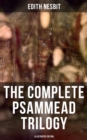 The Complete Psammead Trilogy (Illustrated Edition) : Five Children and It, The Phoenix and the Carpet & The Story of the Amulet (Fantasy Classics) - eBook
