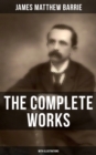 The Complete Works of J. M. Barrie (With Illustrations) : Novels, Plays, Essays, Short Stories & Memoirs - eBook