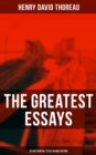The Greatest Essays of Henry David Thoreau - 26 Influential Titles in One Edition : Civil Disobedience, Slavery in Massachusetts, Life Without Principle, Walking, Sir Walter Raleigh... - eBook