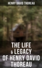 The Life & Legacy of Henry David Thoreau : Biographies, Memoirs, Autobiographical Books & Personal Letters - eBook