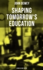 Shaping Tomorrow's Education: John Dewey's Edition - 9 Books in One Volume : Democracy and Education, The Philosophy of Education, Schools of To-morrow... - eBook