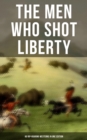 The Men Who Shot Liberty: 60 Rip-Roaring Westerns in One Edition : Cowboy Adventures, Yukon & Oregon Trail Tales, Gold Rush Adventures: Riders of the Purple Sage... - eBook