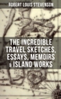 The Incredible Travel Sketches, Essays, Memoirs & Island Works of R. L. Stevenson - eBook