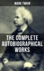 The Complete Autobiographical Works of Mark Twain : Travel Books, Essays, Autobiographical Writings, Speeches & Letters, With Author's Biography - eBook