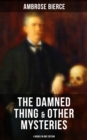 The Damned Thing & Other Ambrose Bierce's Mysteries (4 Books in One Edition) : Including An Occurrence at Owl Creek Bridge, The Devil's Dictionary & Chickamauga - eBook