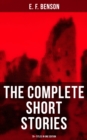 The Complete Short Stories of E. F. Benson - 70+ Titles in One Edition : Classic, Ghost, Spook, Supernatural, Mystery, Haunting and Other Short Stories - eBook