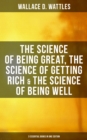 Wallace D. Wattles: The Science of Being Great, Science of Getting Rich & Science of Being Well : 3 Essential Books in One Edition - eBook
