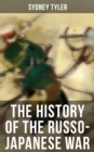 The History of the Russo-Japanese War : Complete History of the Conflict: From Causes of the War and Korean Campaign to the Peace Treaty - eBook