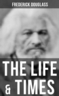 The Life & Times of Frederick Douglass : His Early Life as a Slave, His Escape From Bondage and His Complete Life Story - eBook