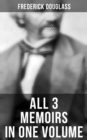 Frederick Douglass: All 3 Memoirs in One Volume : Narrative of the Life of Frederick Douglass, My Bondage and My Freedom & Life and Times of Frederick Douglass - eBook