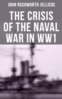 The Crisis of the Naval War in WW1 : British Royal Navy in World War I: Admiralty Organization, Submarine & Anti-Submarine Operations... - eBook