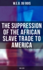 The Suppression of the African Slave Trade to America (1638-1870) : Du Bois' Ph.D. Dissertation at Harvard University - eBook