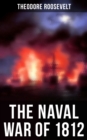 The Naval War of 1812 : Historical Account of the Conflict between the United States and the United Kingdom - eBook