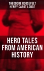 Hero Tales From American History : George Washington, Daniel Boone, Francis Parkman, Stonewall Jackson, Ulysses Grant, Abraham Lincoln... - eBook
