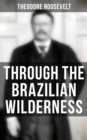 Through the Brazilian Wilderness : An Account of the Roosevelt-Rondon Scientific Expedition - eBook