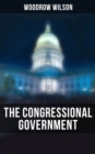 The Congressional Government : A Study in American Politics - eBook