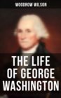 The Life of George Washington : The Life History of the First President of United States - eBook