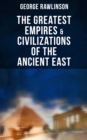 The Greatest Empires & Civilizations of the Ancient East : Egypt, Babylon, The Kings of Israel and Judah, Assyria, Media, Chaldea, Persia, Parthia... - eBook