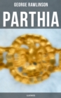PARTHIA (Illustrated) : Geography of Parthia Proper, The Region, Ethnic Character of the Parthians, Revolts of Bactria and Parthia - eBook