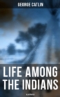 Life Among the Indians (Illustrated) : Indians of North and South America: Everyday Life & Customes of Indian Tribes, Indian Art & Architecture, Warfare, Medicine and Religion - eBook