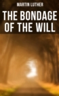 THE BONDAGE OF THE WILL : Luther's Reply to Erasmus' On Free Will - eBook