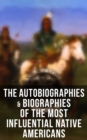 The Autobiographies & Biographies of the Most Influential Native Americans : Geronimo, Charles Eastman, Black Hawk, King Philip, Sitting Bull & Crazy Horse - eBook