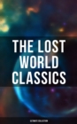 The Lost World Classics - Ultimate Collection : Journey to the Center of the Earth, The Shape of Things to Come, The Mysterious Island... - eBook