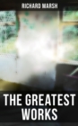 The Greatest Works of Richard Marsh : Gothic Horrors & Supernatural Mysteries: The Beetle, Tom Ossington's Ghost, Crime and the Criminal... - eBook