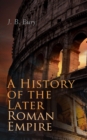 A History of the Later Roman Empire (Vol. 1&2) : From the Death of Theodosius I to the Death of Justinian - German Conquest of Western Europe & the Age of Justinian - eBook