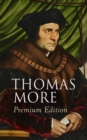 THOMAS MORE Premium Edition : Utopia, The History of King Richard III, Dialogue of Comfort Against Tribulation, De Tristitia Christi, Biography - eBook