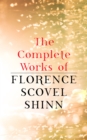 The Complete Works of Florence Scovel Shinn : The Game of Life and How to Play It, Your Word is Your Wand, The Secret Door to Success, The Power of the Spoken Word - eBook