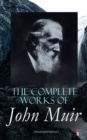 The Complete Works of John Muir (Illustrated Edition) : Travel Memoirs, Wilderness Essays, Environmental Studies & Letters - eBook