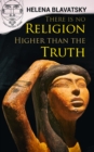 There is no Religion Higher than the Truth : The Secret Doctrine, The Key to Theosophy, The Voice of the Silence, Studies in Occultism, Isis Unveiled - eBook