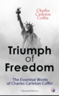 Triumph of Freedom: The Essential Works of Charles Carleton Coffin (Illustrated Edition) : The Story of Liberty, Civil War Live, Old Times in the Colonies, The Boys of '61, Following the Flag - eBook