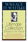 Wallace D. Wattles Ultimate Collection - 10 Books in One Volume : The Science of Getting Rich, The Science of Being Well, The Science of Being Great, The Personal Power Course, A New Christ and more - Book