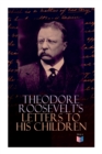 Theodore Roosevelt's Letters to His Children : Touching and Emotional Correspondence of the Former President with Alice, Theodore III, Kermit, Ethel, Archibald, and Quentin From Their Early Childhood - Book