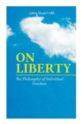 ON LIBERTY - The Philosophy of Individual Freedom : The Philosophy of Individual Freedom Civil & Social Liberty, Liberty of Thought, Individuality & Individual Freedom, Limits to the Authority of Soci - Book