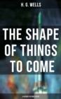 The Shape of Things To Come - A Science Fiction Classic - eBook