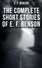 The Complete Short Stories of E. F. Benson : 70+ Classic, Ghost, Spook, Supernatural, Mystery & Haunting Tales - eBook