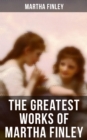 The Greatest Works of Martha Finley : 35+ Books (Illustrated) - The Complete Elsie Dinsmore Series & Mildred Keith Collection - eBook